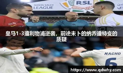皇马1-3遭利物浦逆袭，前途未卜的纳乔遭特变的质疑