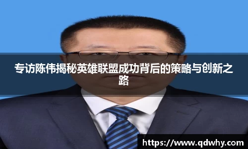 专访陈伟揭秘英雄联盟成功背后的策略与创新之路