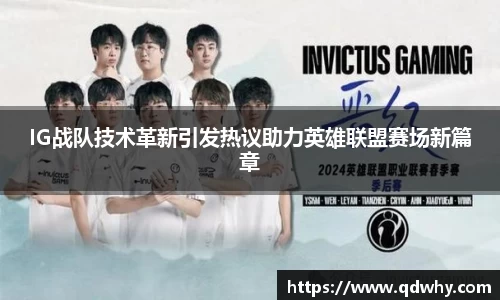 IG战队技术革新引发热议助力英雄联盟赛场新篇章