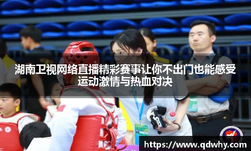 湖南卫视网络直播精彩赛事让你不出门也能感受运动激情与热血对决
