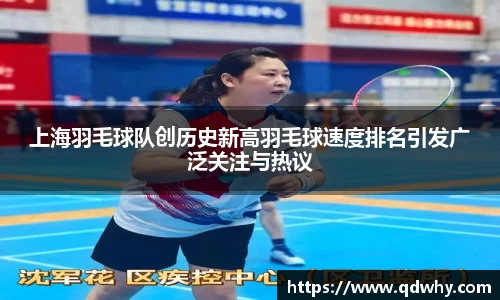 上海羽毛球队创历史新高羽毛球速度排名引发广泛关注与热议