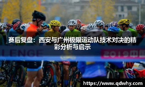 赛后复盘：西安与广州极限运动队技术对决的精彩分析与启示