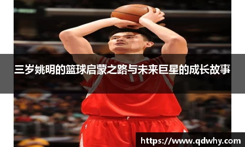 三岁姚明的篮球启蒙之路与未来巨星的成长故事