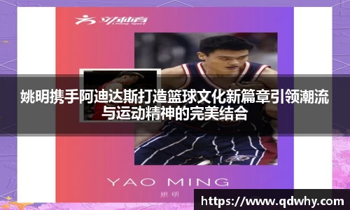 姚明携手阿迪达斯打造篮球文化新篇章引领潮流与运动精神的完美结合