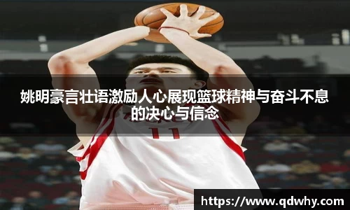 姚明豪言壮语激励人心展现篮球精神与奋斗不息的决心与信念