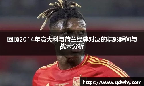 回顾2014年意大利与荷兰经典对决的精彩瞬间与战术分析