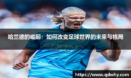 哈兰德的崛起：如何改变足球世界的未来与格局