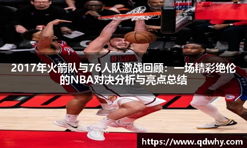 2017年火箭队与76人队激战回顾：一场精彩绝伦的NBA对决分析与亮点总结