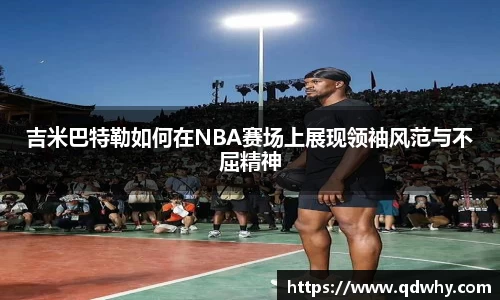 吉米巴特勒如何在NBA赛场上展现领袖风范与不屈精神