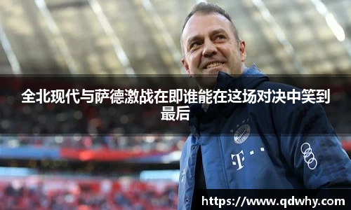 全北现代与萨德激战在即谁能在这场对决中笑到最后