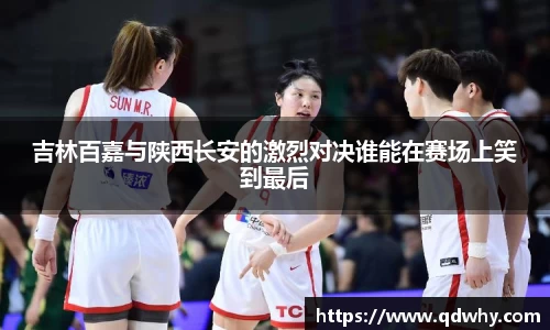 吉林百嘉与陕西长安的激烈对决谁能在赛场上笑到最后